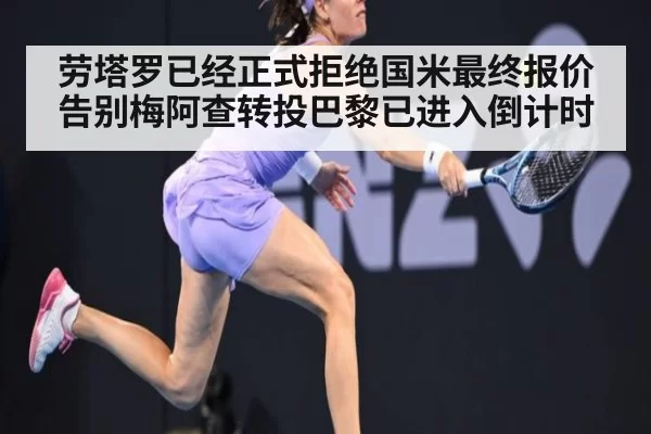 劳塔罗已经正式拒绝国米最终报价 告别梅阿查转投巴黎已进入倒计时