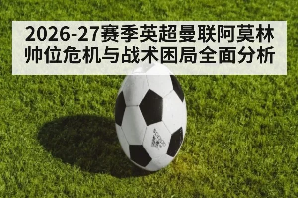 2026-27赛季英超曼联阿莫林帅位危机与战术困局全面分析