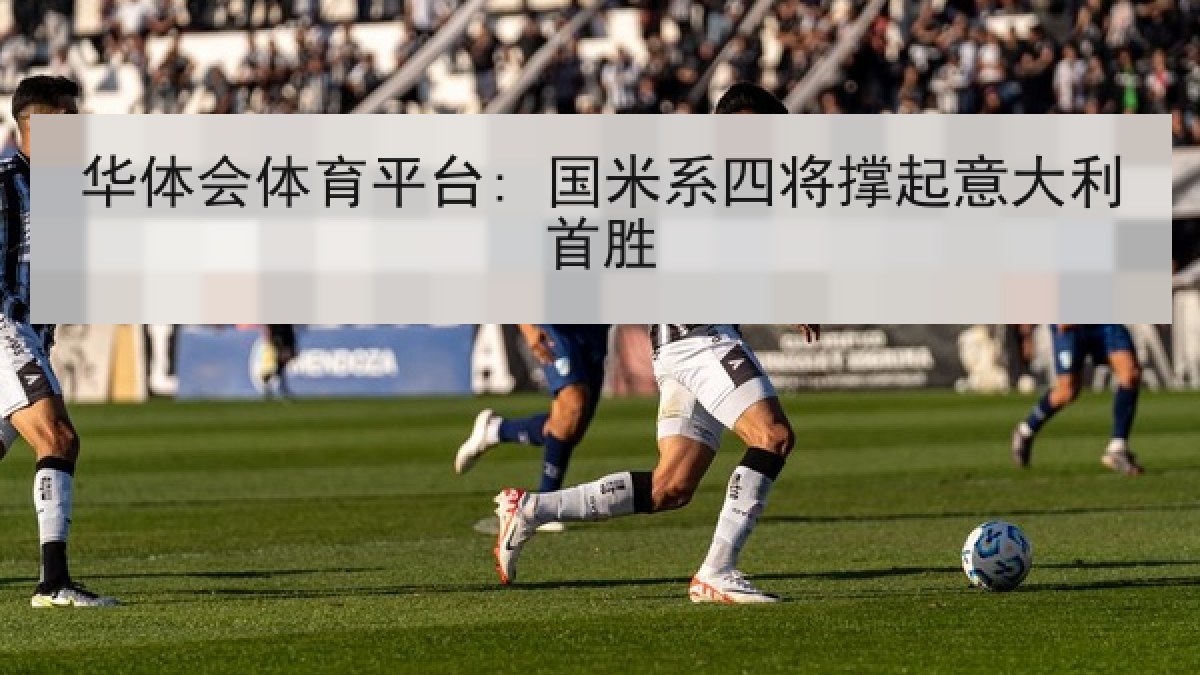 华体会体育平台: 国米系四将撑起意大利首胜 华体会体育平台: 国米系四将撑起意大利首胜
