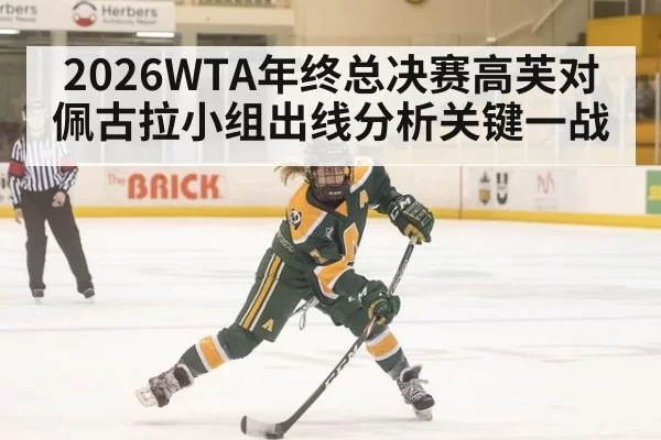 2026WTA年终总决赛高芙对佩古拉小组出线分析关键一战